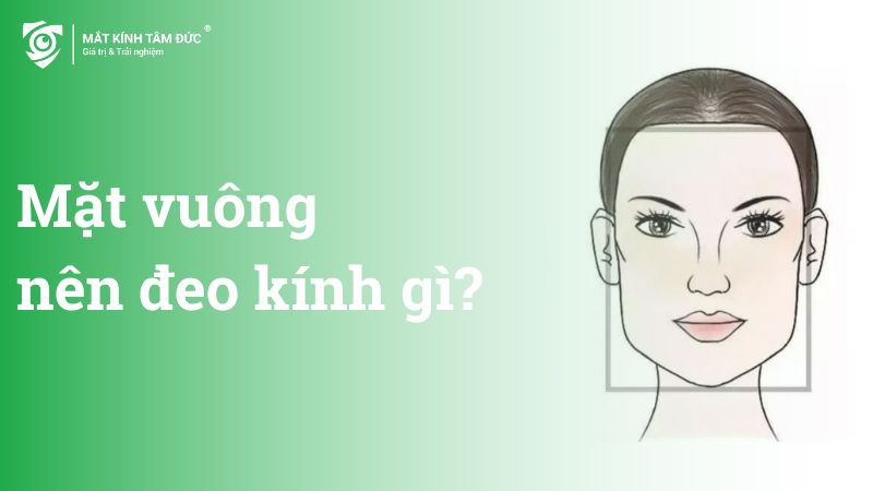 Mặt vuông nên đeo kính gì?