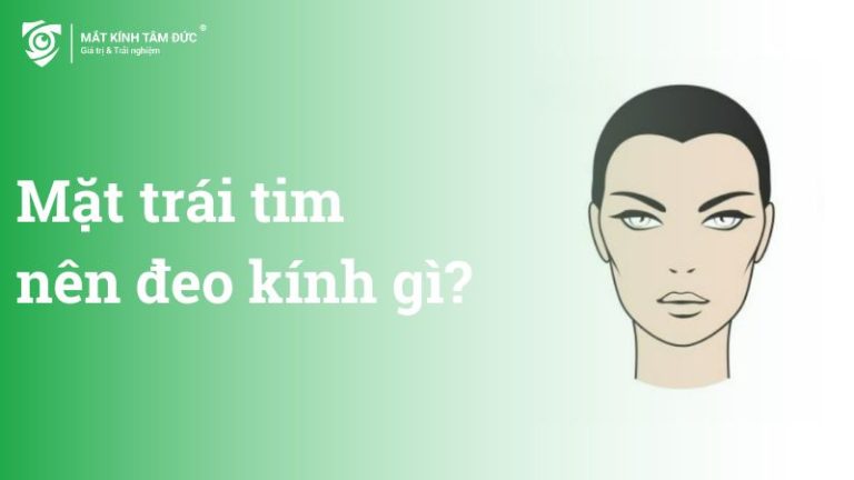 Mặt trái tim nên đeo kính gì?