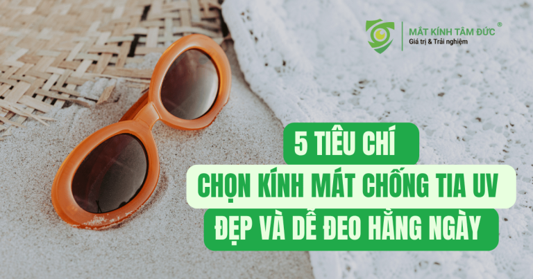5 tiêu chí chọn kính mát chống tia UV chuẩn, đẹp và dễ đeo hằng ngày