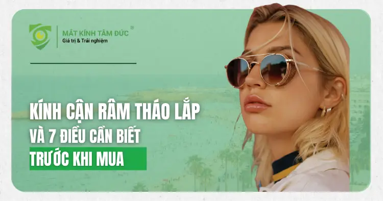 Kính Cận Râm Tháo Lắp Và 7 Điều Cần Biết Trước Khi Mua Để Vừa Đẹp Vừa Tiện